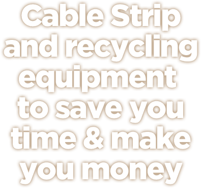 Cable Strip and recycling equipment to save you time & make you money